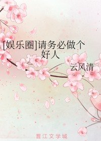 （娱乐圈同人）[娱乐圈]请务必做个好人