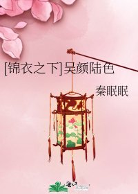 [锦衣之下]吴颜陆色